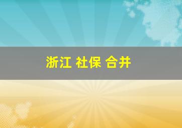 浙江 社保 合并